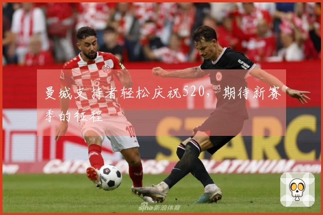 曼城支持者轻松庆祝520，期待新赛季的征程