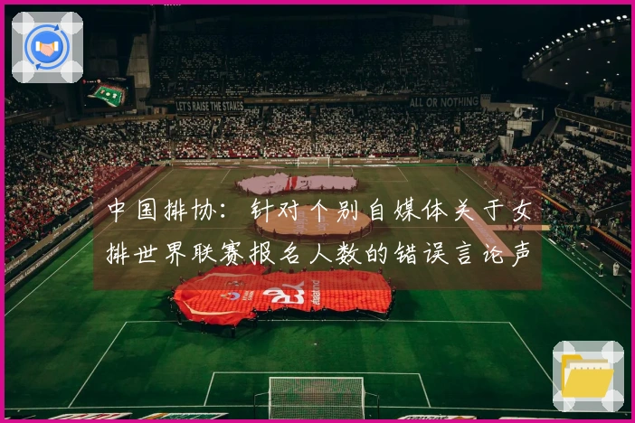 中国排协：针对个别自媒体关于女排世界联赛报名人数的错误言论声明